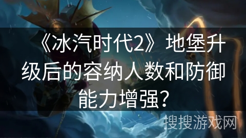 《冰汽时代2》地堡升级后的容纳人数和防御能力增强? 《冰汽时代2》地堡升级后的容纳人数和防御能力增强?