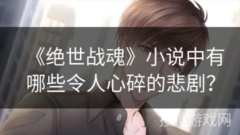 《绝世战魂》小说中有哪些令人心碎的悲剧？