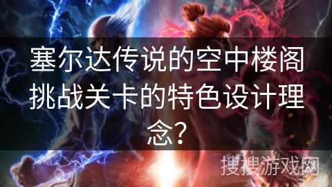 塞尔达传说的空中楼阁挑战关卡的特色设计理念？