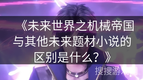《未来世界之机械帝国与其他未来题材小说的区别是什么？》