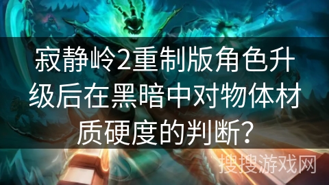 寂静岭2重制版角色升级后在黑暗中对物体材质硬度的判断？
