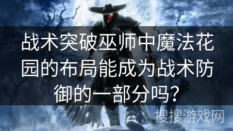 战术突破巫师中魔法花园的布局能成为战术防御的一部分吗? 战术突破巫师中魔法花园的布局能成为战术防御的一部分吗?