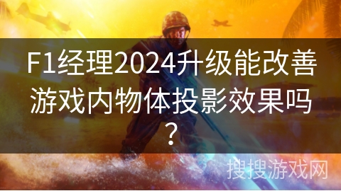 F1经理2024升级能改善游戏内物体投影效果吗? F1经理2024升级能改善游戏内物体投影效果吗?