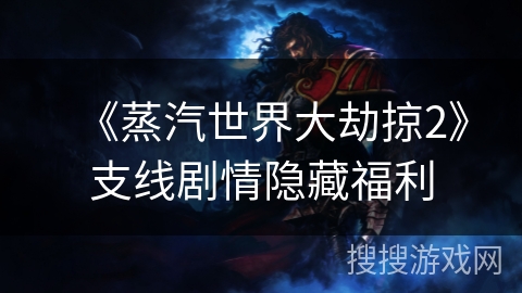 《蒸汽世界大劫掠2》支线剧情隐藏福利