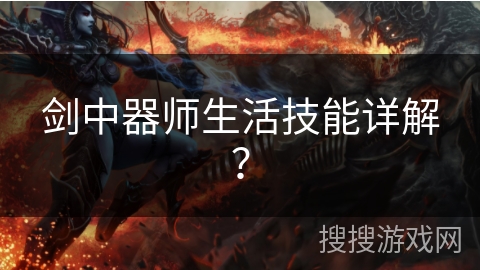 剑中器师生活技能详解? 剑中器师生活技能详解?