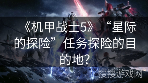 《机甲战士5》“星际的探险”任务探险的目的地？
