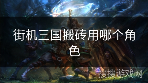 街机三国搬砖用哪个角色