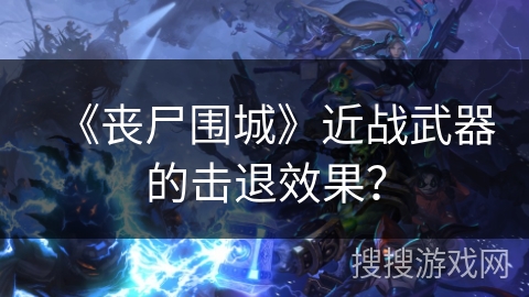 《丧尸围城》近战武器的击退效果？