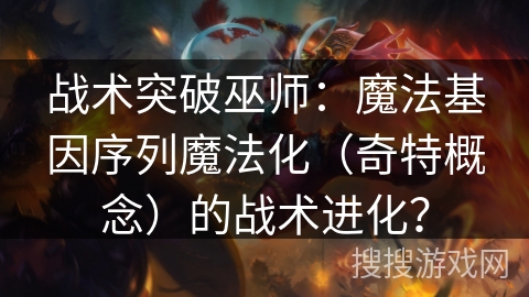 战术突破巫师：魔法基因序列魔法化（奇特概念）的战术进化？