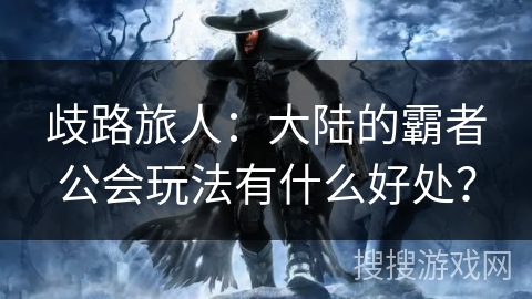 歧路旅人：大陆的霸者公会玩法有什么好处？