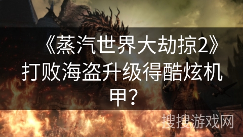 《蒸汽世界大劫掠2》打败海盗升级得酷炫机甲？