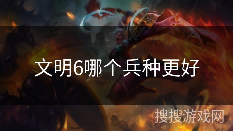 文明6哪个兵种更好