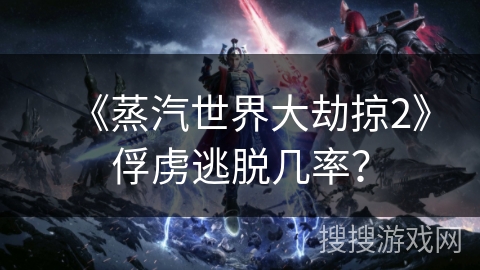 《蒸汽世界大劫掠2》俘虏逃脱几率？