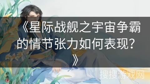 《星际战舰之宇宙争霸的情节张力如何表现？》