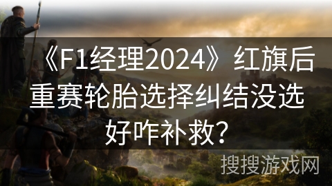 《F1经理2024》红旗后重赛轮胎选择纠结没选好咋补救? 《F1经理2024》红旗后重赛轮胎选择纠结没选好咋补救?