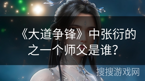 《大道争锋》中张衍的之一个师父是谁？