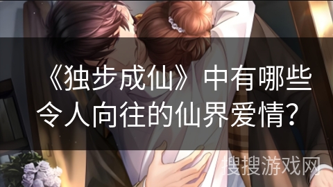 《独步成仙》中有哪些令人向往的仙界爱情？