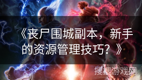 《丧尸围城副本，新手的资源管理技巧？》