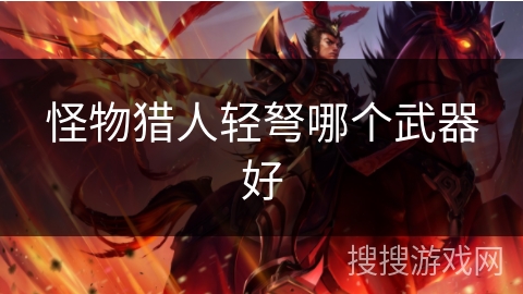 怪物猎人轻弩哪个武器好