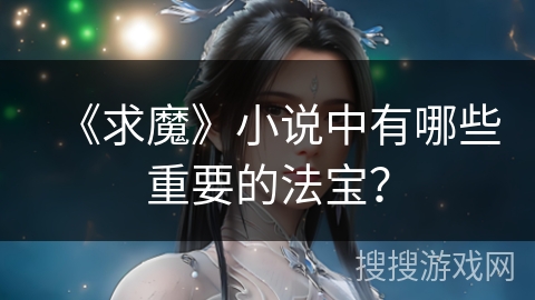 《求魔》小说中有哪些重要的法宝？