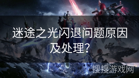 迷途之光闪退问题原因及处理？