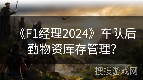 《F1经理2024》车队后勤物资库存管理? 《F1经理2024》车队后勤物资库存管理?