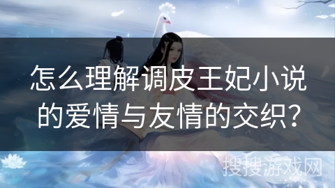 怎么理解调皮王妃小说的爱情与友情的交织？