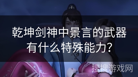 乾坤剑神中景言的武器有什么特殊能力？