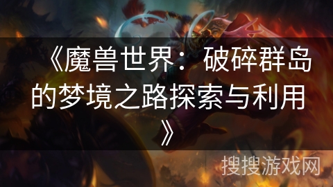 《魔兽世界:破碎群岛的梦境之路探索与利用》 《魔兽世界:破碎群岛的梦境之路探索与利用》