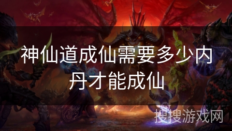 神仙道成仙需要多少内丹才能成仙