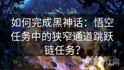 如何完成黑神话：悟空任务中的狭窄通道跳跃链任务？