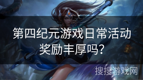 第四纪元游戏日常活动奖励丰厚吗？