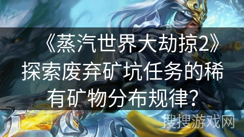 《蒸汽世界大劫掠2》探索废弃矿坑任务的稀有矿物分布规律？