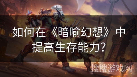 如何在《暗喻幻想》中提高生存能力？