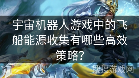 宇宙机器人游戏中的飞船能源收集有哪些高效策略？