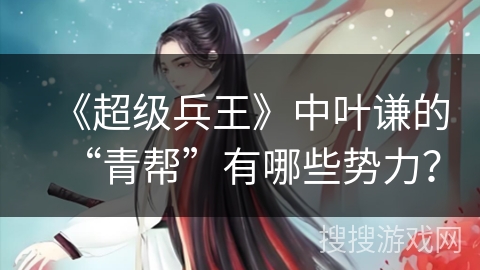 《超级兵王》中叶谦的“青帮”有哪些势力？