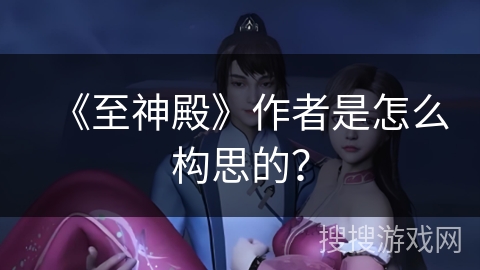 《至神殿》作者是怎么构思的？