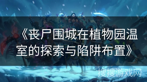 《丧尸围城在植物园温室的探索与陷阱布置》