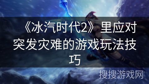 《冰汽时代2》里应对突发灾难的游戏玩法技巧