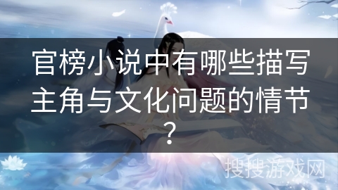 官榜小说中有哪些描写主角与文化问题的情节？