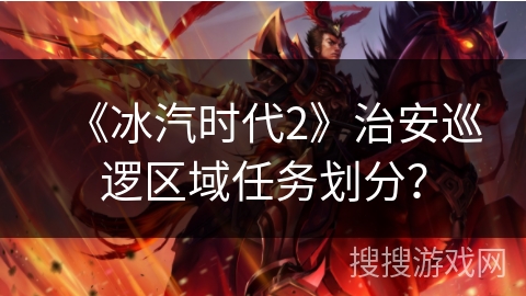 《冰汽时代2》治安巡逻区域任务划分？