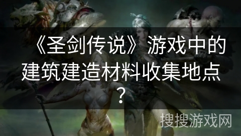 《圣剑传说》游戏中的建筑建造材料收集地点？