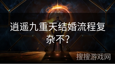 逍遥九重天结婚流程复杂不？