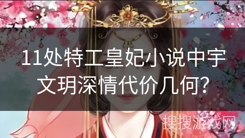 11处特工皇妃小说中宇文玥深情代价几何？