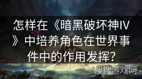 怎样在《暗黑破坏神IV》中培养角色在世界事件中的作用发挥？