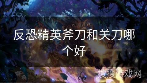 反恐精英斧刀和关刀哪个好