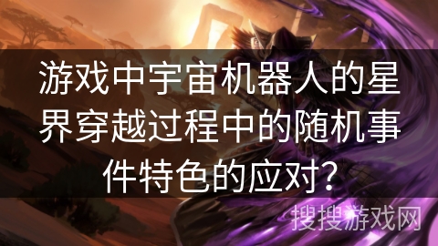 游戏中宇宙机器人的星界穿越过程中的随机事件特色的应对？