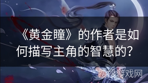 《黄金瞳》的作者是如何描写主角的智慧的？