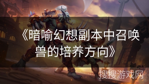 《暗喻幻想副本中召唤兽的培养方向》