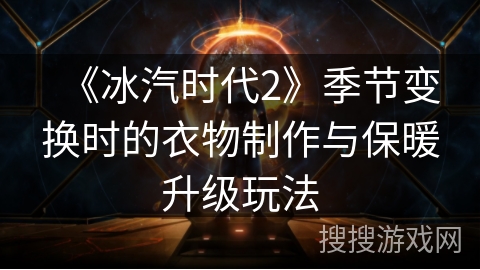 《冰汽时代2》季节变换时的衣物制作与保暖升级玩法